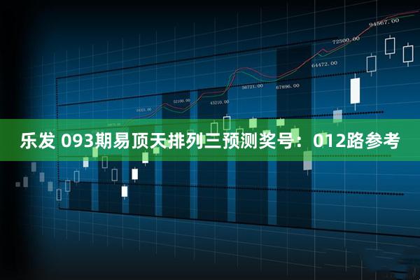 乐发 093期易顶天排列三预测奖号：012路参考